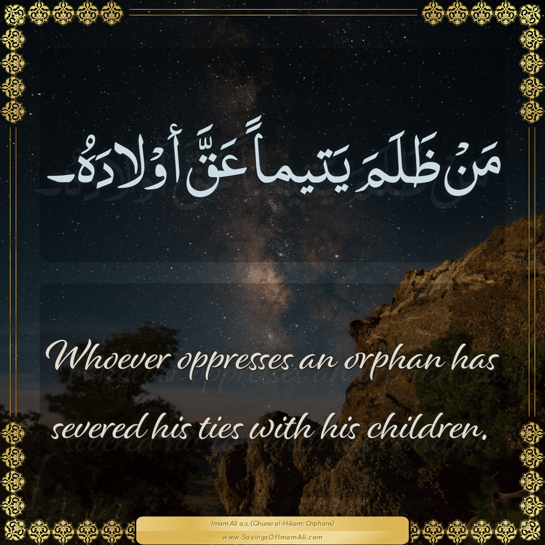 Whoever oppresses an orphan has severed his ties with his children.